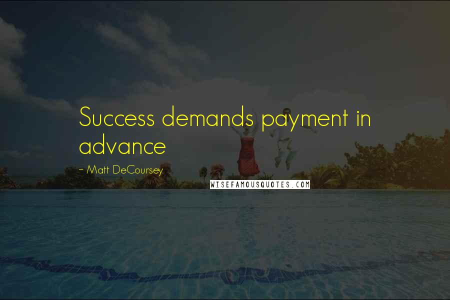 Matt DeCoursey Quotes: Success demands payment in advance