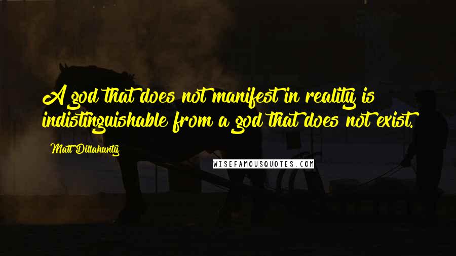 Matt Dillahunty Quotes: A god that does not manifest in reality is indistinguishable from a god that does not exist.
