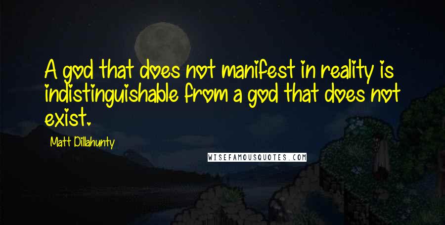 Matt Dillahunty Quotes: A god that does not manifest in reality is indistinguishable from a god that does not exist.