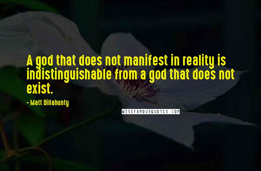 Matt Dillahunty Quotes: A god that does not manifest in reality is indistinguishable from a god that does not exist.