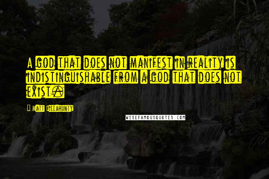 Matt Dillahunty Quotes: A god that does not manifest in reality is indistinguishable from a god that does not exist.