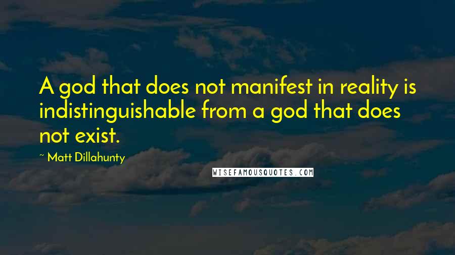 Matt Dillahunty Quotes: A god that does not manifest in reality is indistinguishable from a god that does not exist.