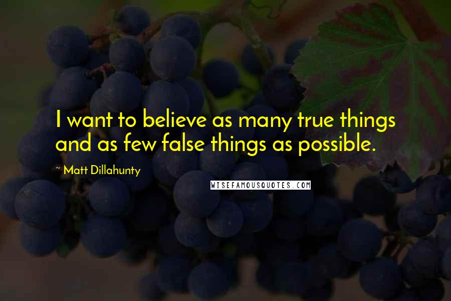 Matt Dillahunty Quotes: I want to believe as many true things and as few false things as possible.