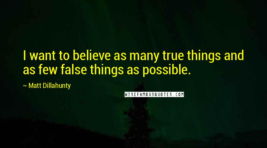 Matt Dillahunty Quotes: I want to believe as many true things and as few false things as possible.