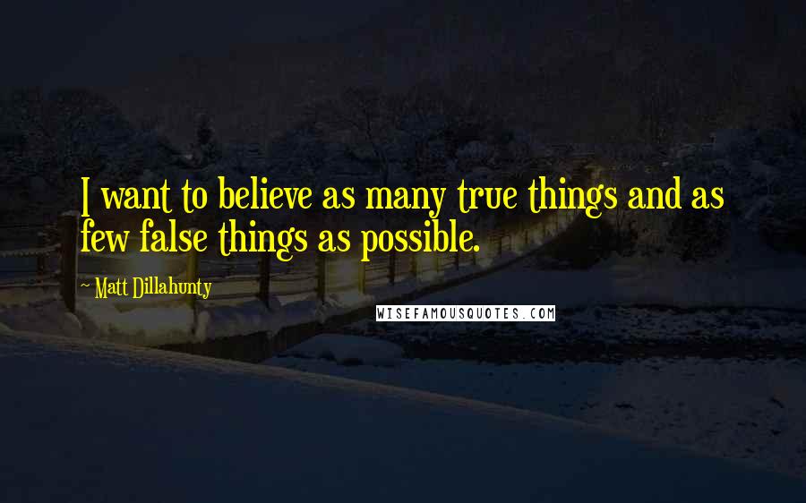 Matt Dillahunty Quotes: I want to believe as many true things and as few false things as possible.