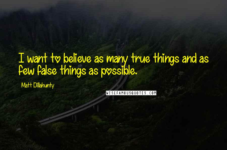 Matt Dillahunty Quotes: I want to believe as many true things and as few false things as possible.