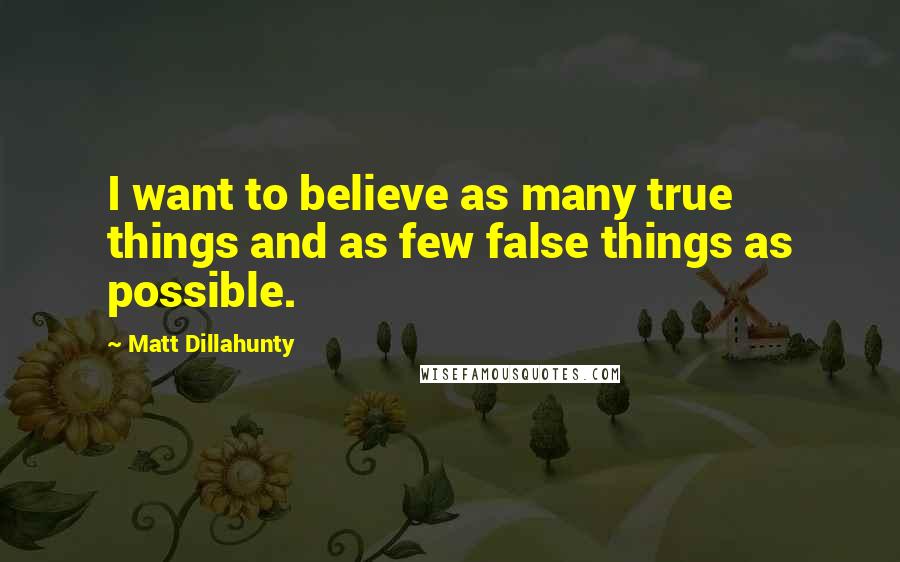 Matt Dillahunty Quotes: I want to believe as many true things and as few false things as possible.