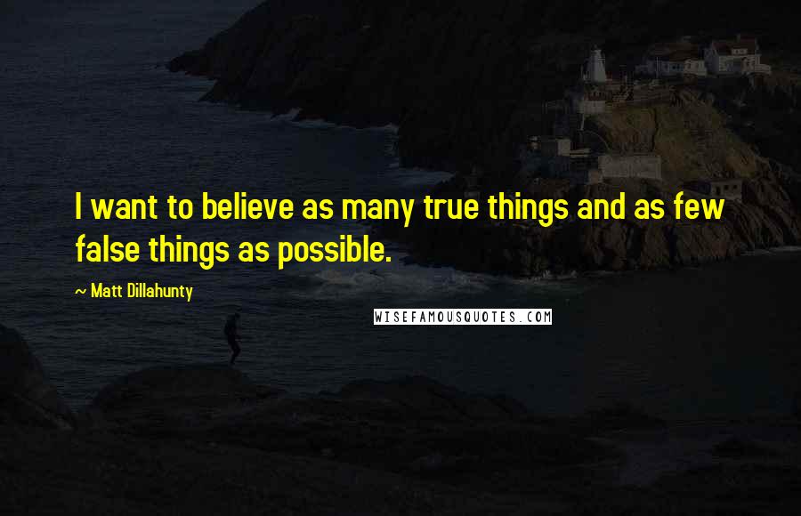 Matt Dillahunty Quotes: I want to believe as many true things and as few false things as possible.