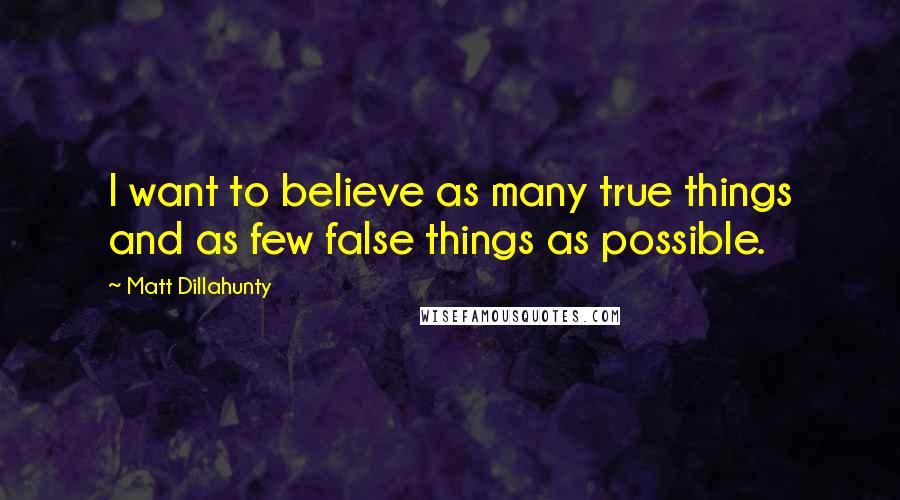 Matt Dillahunty Quotes: I want to believe as many true things and as few false things as possible.