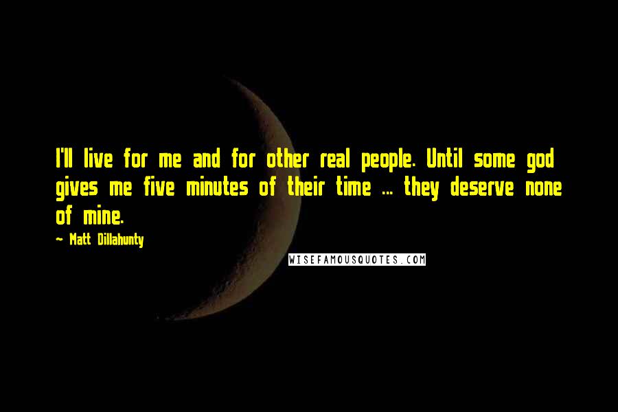 Matt Dillahunty Quotes: I'll live for me and for other real people. Until some god gives me five minutes of their time ... they deserve none of mine.