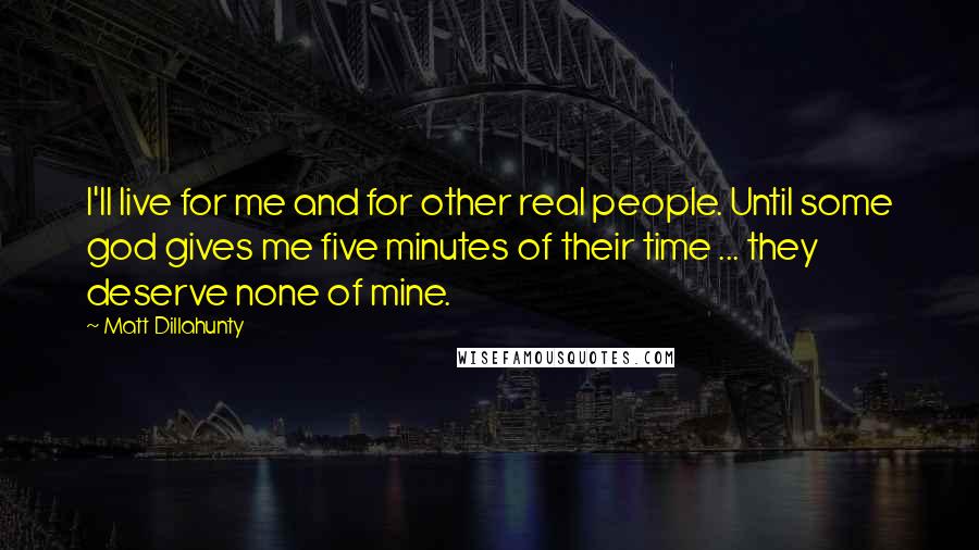 Matt Dillahunty Quotes: I'll live for me and for other real people. Until some god gives me five minutes of their time ... they deserve none of mine.