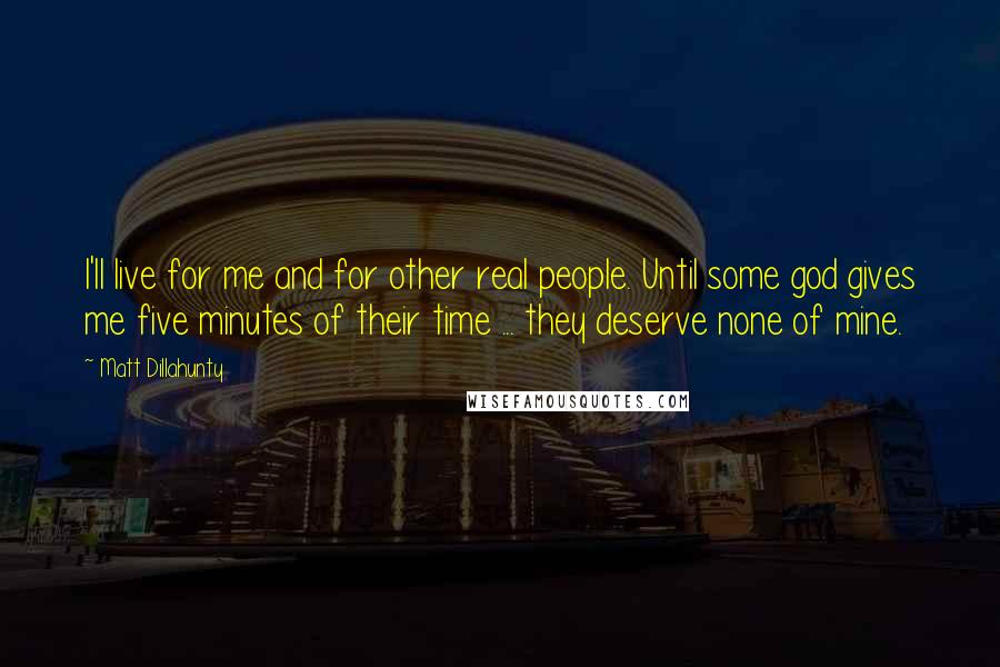 Matt Dillahunty Quotes: I'll live for me and for other real people. Until some god gives me five minutes of their time ... they deserve none of mine.