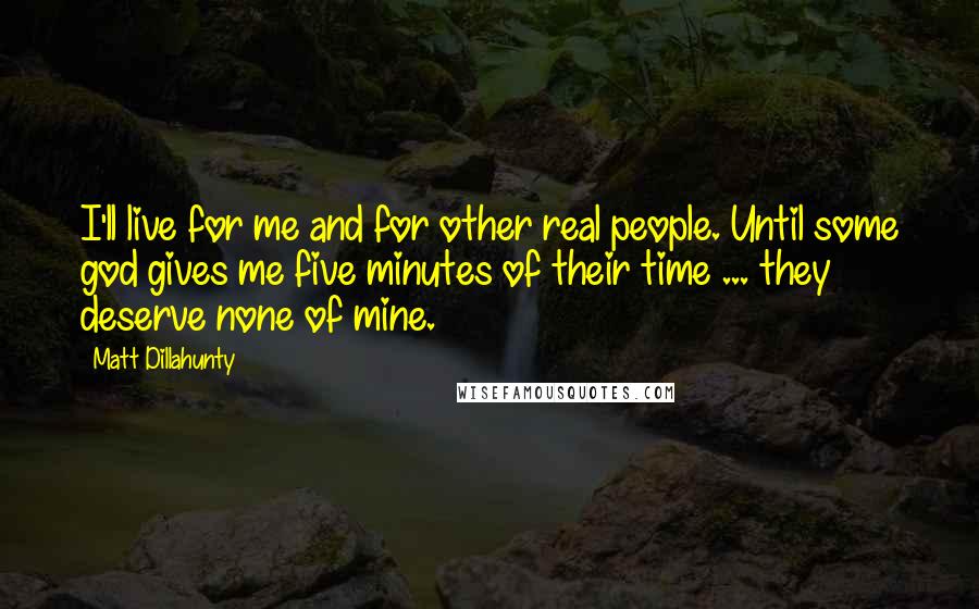 Matt Dillahunty Quotes: I'll live for me and for other real people. Until some god gives me five minutes of their time ... they deserve none of mine.