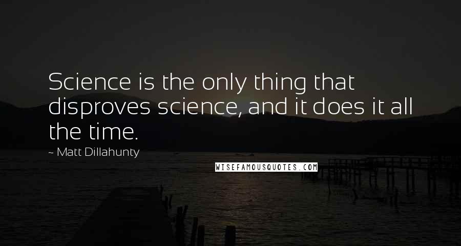 Matt Dillahunty Quotes: Science is the only thing that disproves science, and it does it all the time.