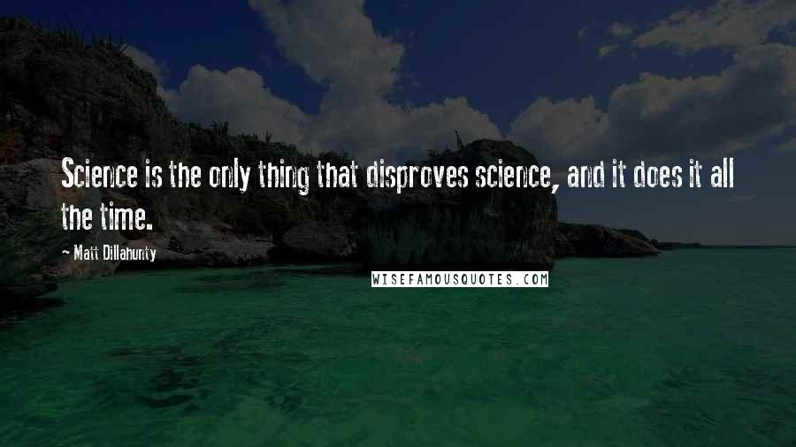 Matt Dillahunty Quotes: Science is the only thing that disproves science, and it does it all the time.