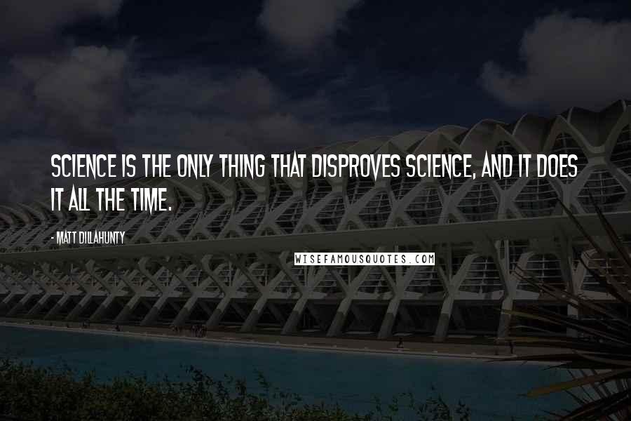 Matt Dillahunty Quotes: Science is the only thing that disproves science, and it does it all the time.