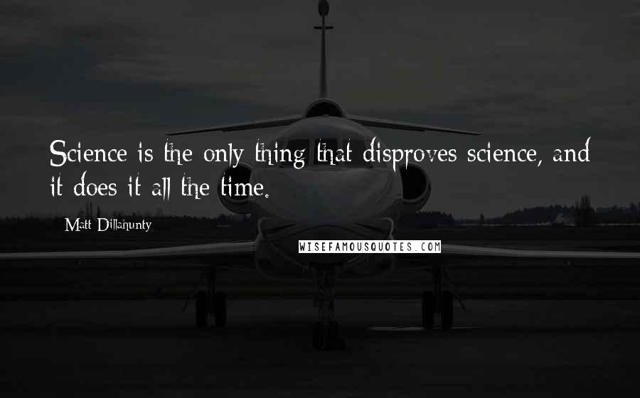 Matt Dillahunty Quotes: Science is the only thing that disproves science, and it does it all the time.