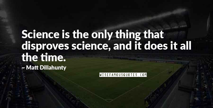 Matt Dillahunty Quotes: Science is the only thing that disproves science, and it does it all the time.