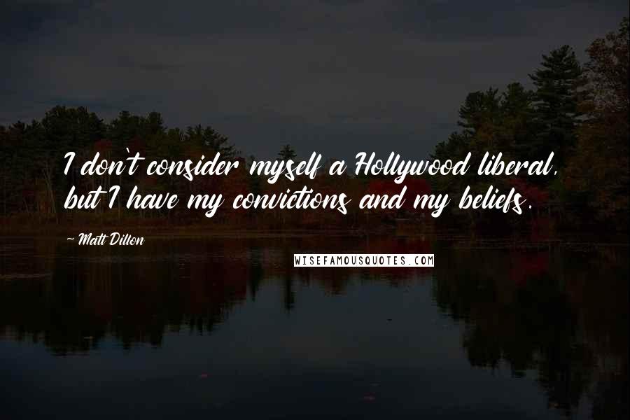 Matt Dillon Quotes: I don't consider myself a Hollywood liberal, but I have my convictions and my beliefs.