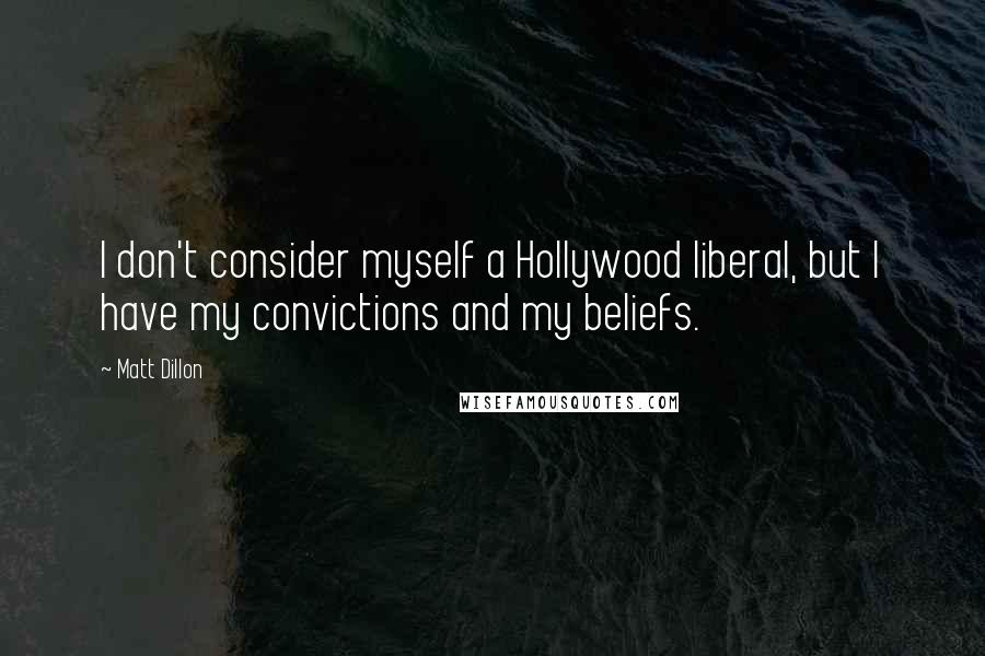 Matt Dillon Quotes: I don't consider myself a Hollywood liberal, but I have my convictions and my beliefs.