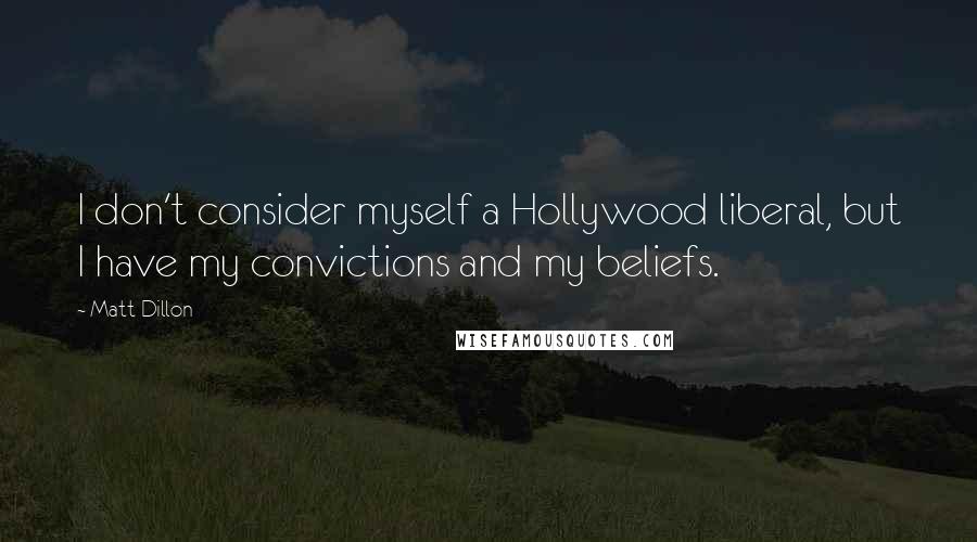 Matt Dillon Quotes: I don't consider myself a Hollywood liberal, but I have my convictions and my beliefs.