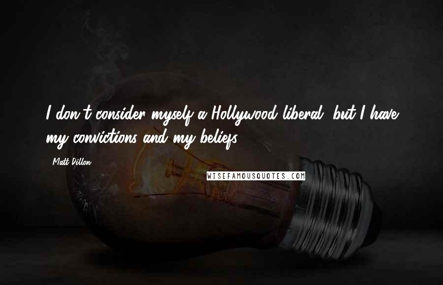 Matt Dillon Quotes: I don't consider myself a Hollywood liberal, but I have my convictions and my beliefs.
