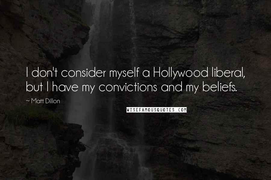 Matt Dillon Quotes: I don't consider myself a Hollywood liberal, but I have my convictions and my beliefs.