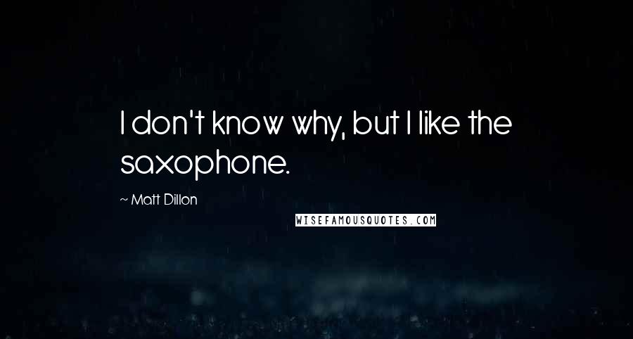 Matt Dillon Quotes: I don't know why, but I like the saxophone.