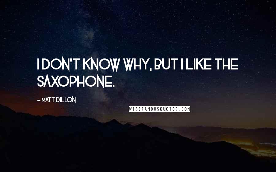 Matt Dillon Quotes: I don't know why, but I like the saxophone.