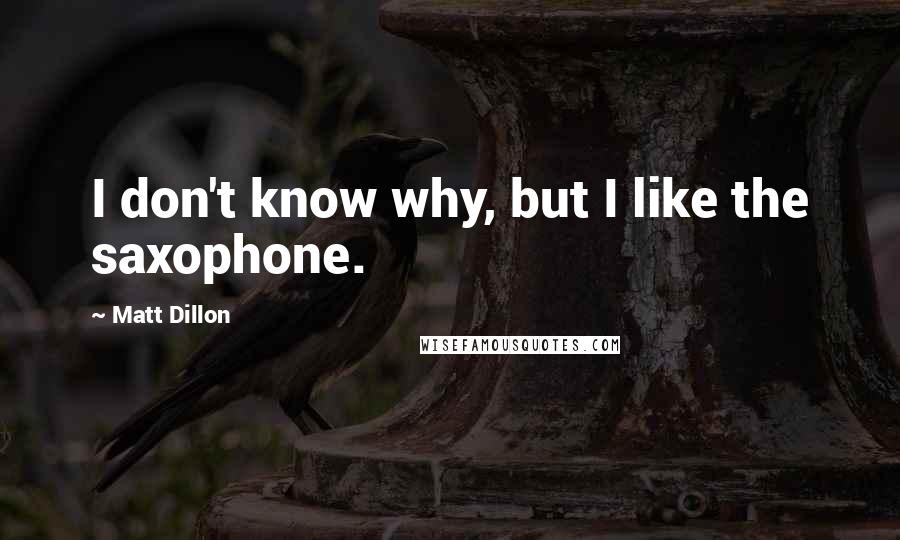 Matt Dillon Quotes: I don't know why, but I like the saxophone.