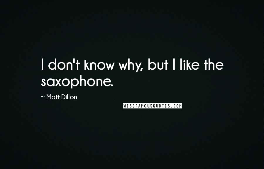 Matt Dillon Quotes: I don't know why, but I like the saxophone.