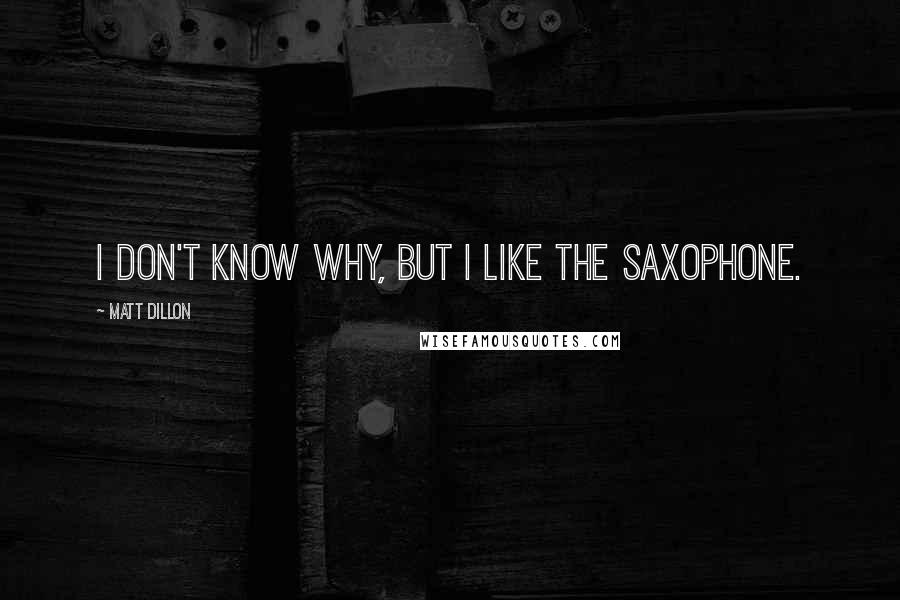 Matt Dillon Quotes: I don't know why, but I like the saxophone.