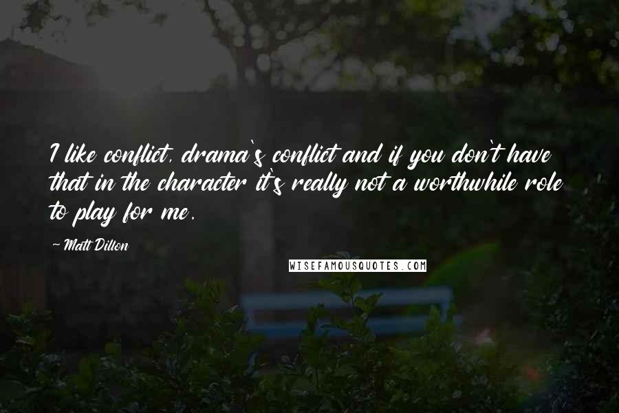 Matt Dillon Quotes: I like conflict, drama's conflict and if you don't have that in the character it's really not a worthwhile role to play for me.