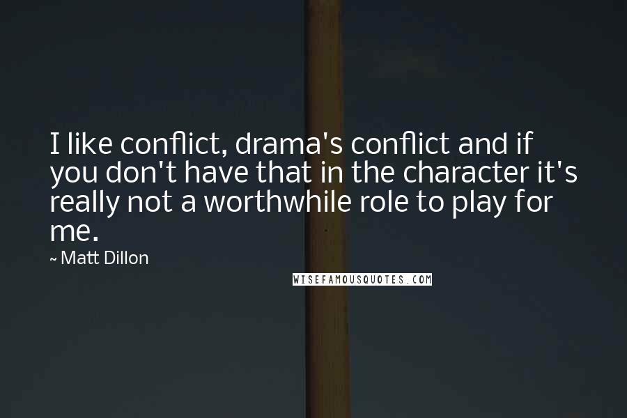 Matt Dillon Quotes: I like conflict, drama's conflict and if you don't have that in the character it's really not a worthwhile role to play for me.