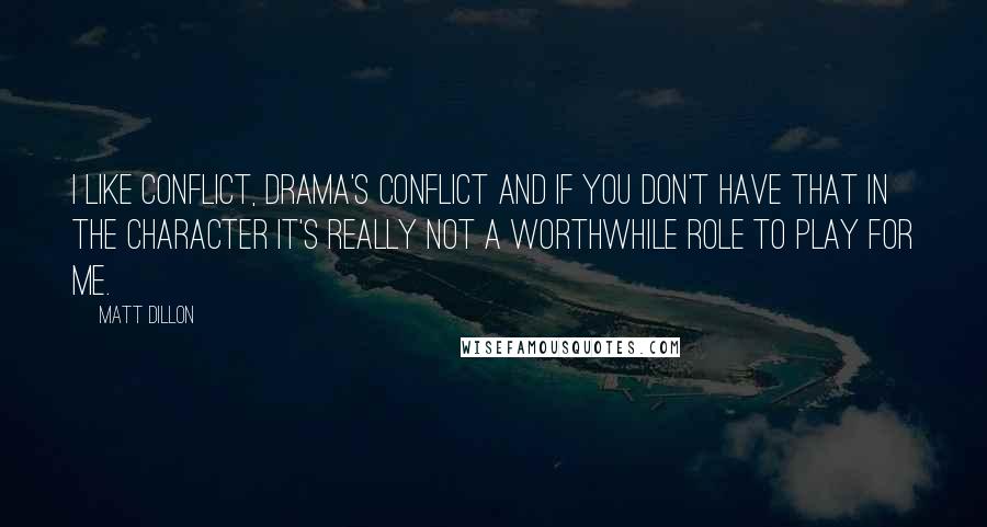 Matt Dillon Quotes: I like conflict, drama's conflict and if you don't have that in the character it's really not a worthwhile role to play for me.