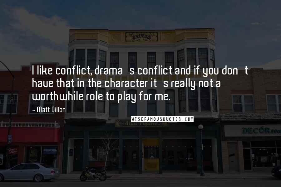 Matt Dillon Quotes: I like conflict, drama's conflict and if you don't have that in the character it's really not a worthwhile role to play for me.