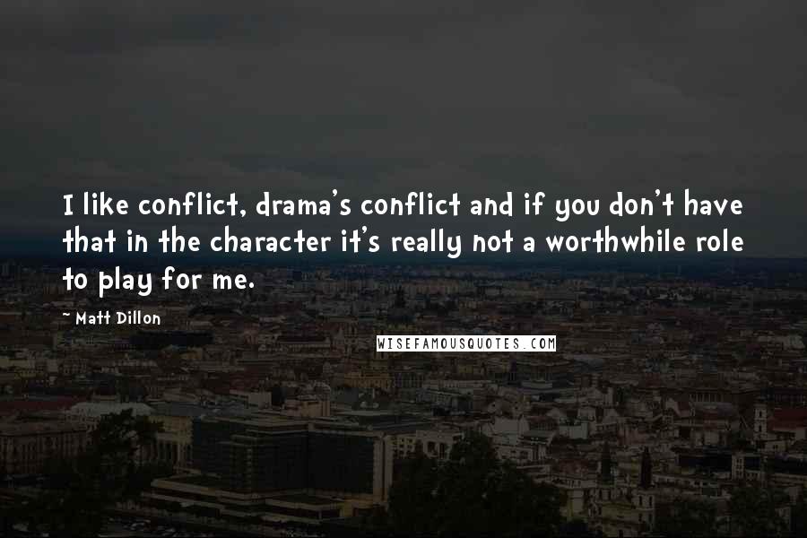 Matt Dillon Quotes: I like conflict, drama's conflict and if you don't have that in the character it's really not a worthwhile role to play for me.