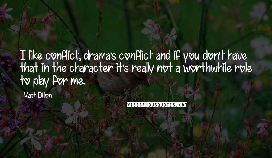 Matt Dillon Quotes: I like conflict, drama's conflict and if you don't have that in the character it's really not a worthwhile role to play for me.