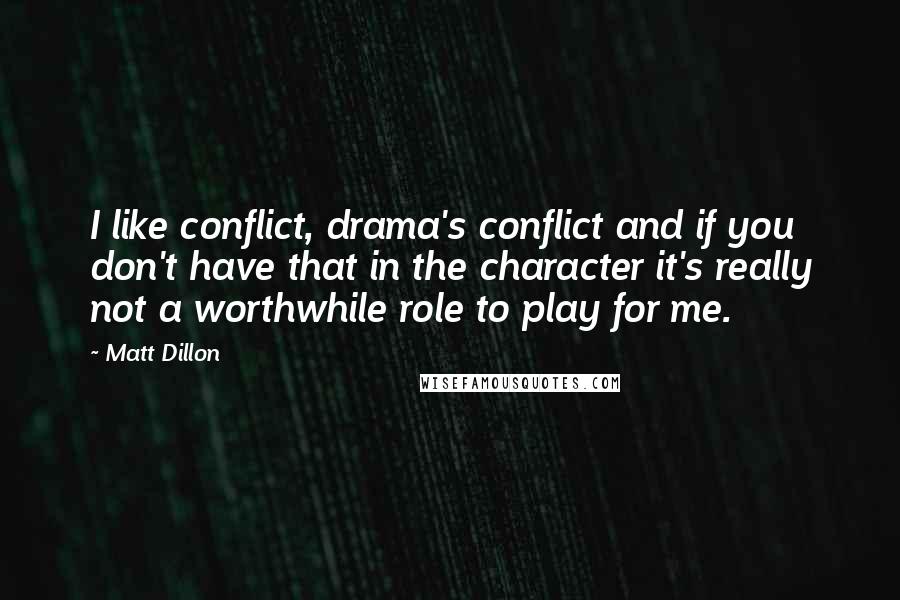 Matt Dillon Quotes: I like conflict, drama's conflict and if you don't have that in the character it's really not a worthwhile role to play for me.