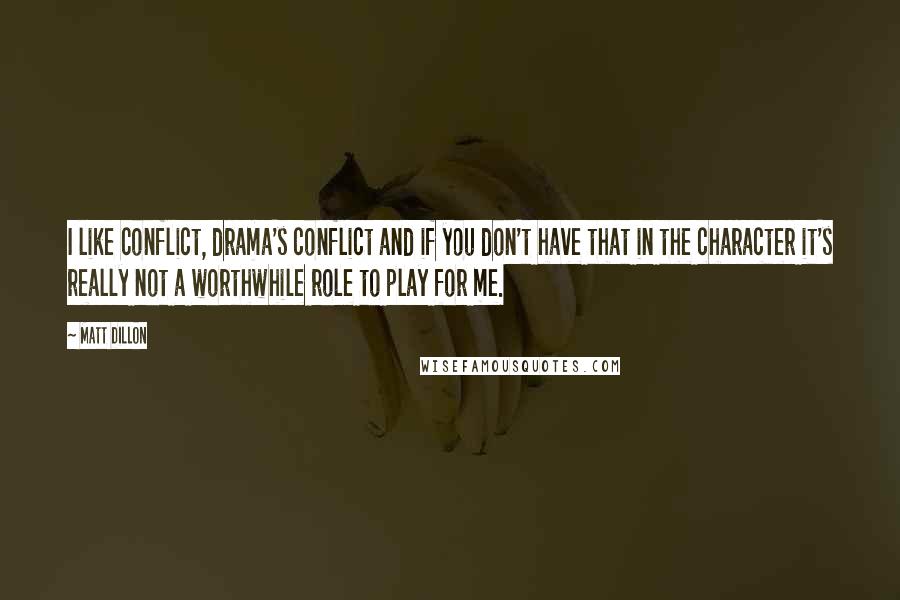 Matt Dillon Quotes: I like conflict, drama's conflict and if you don't have that in the character it's really not a worthwhile role to play for me.