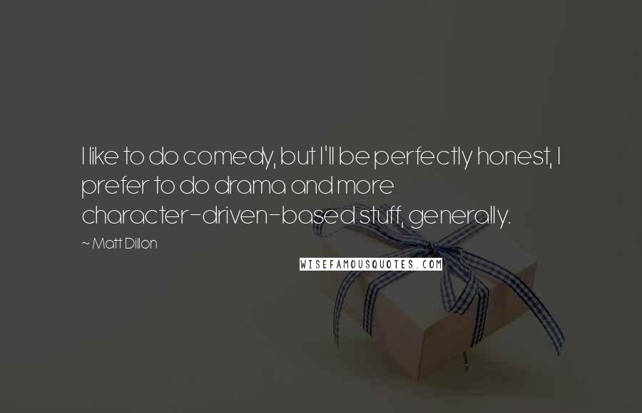 Matt Dillon Quotes: I like to do comedy, but I'll be perfectly honest, I prefer to do drama and more character-driven-based stuff, generally.