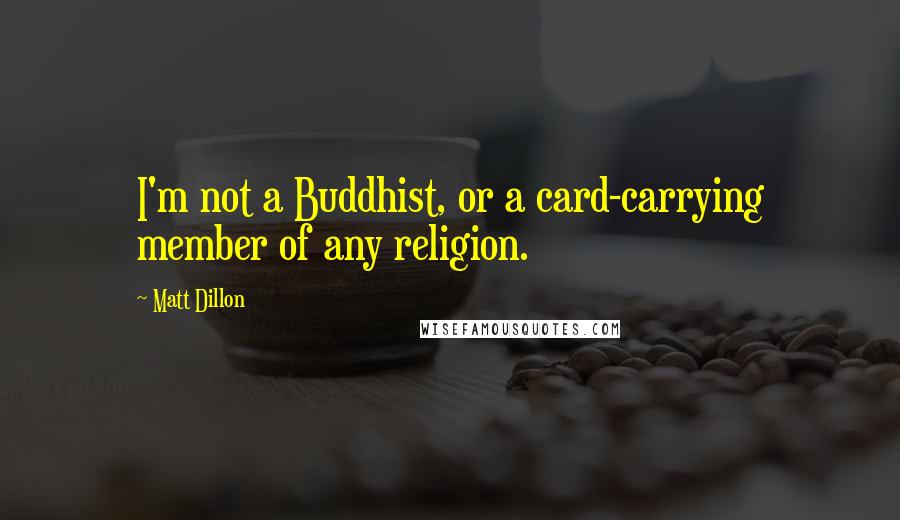 Matt Dillon Quotes: I'm not a Buddhist, or a card-carrying member of any religion.