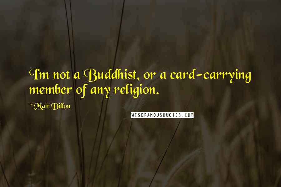 Matt Dillon Quotes: I'm not a Buddhist, or a card-carrying member of any religion.