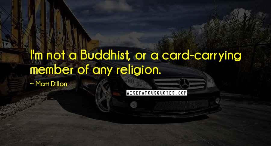 Matt Dillon Quotes: I'm not a Buddhist, or a card-carrying member of any religion.