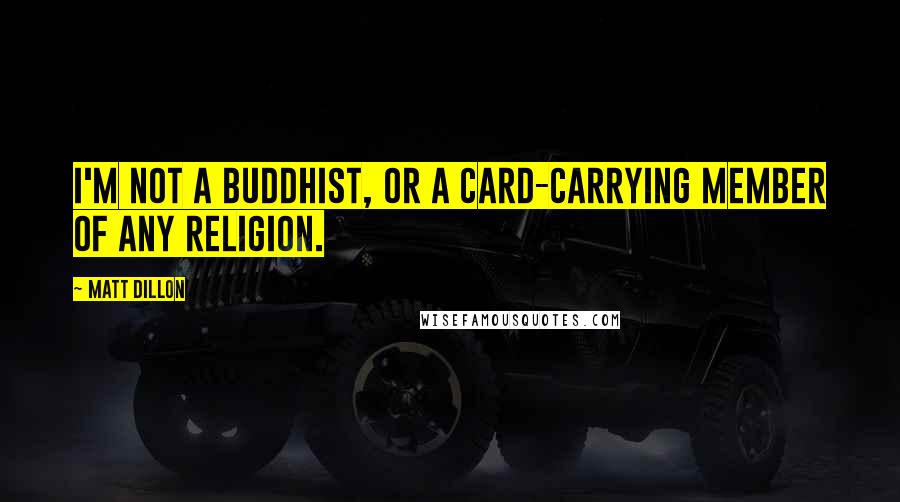 Matt Dillon Quotes: I'm not a Buddhist, or a card-carrying member of any religion.