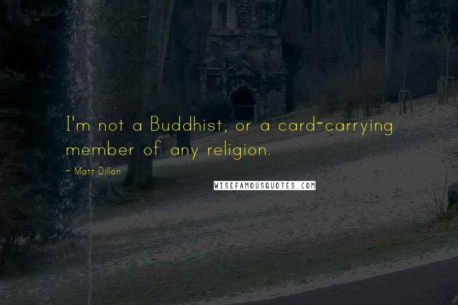 Matt Dillon Quotes: I'm not a Buddhist, or a card-carrying member of any religion.