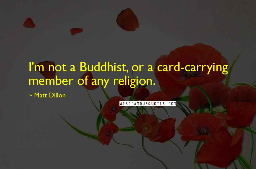 Matt Dillon Quotes: I'm not a Buddhist, or a card-carrying member of any religion.