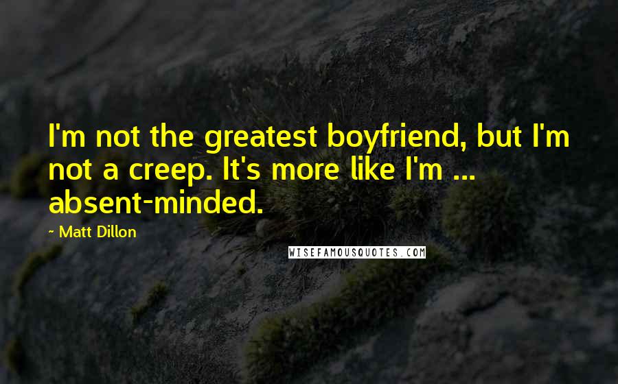 Matt Dillon Quotes: I'm not the greatest boyfriend, but I'm not a creep. It's more like I'm ... absent-minded.