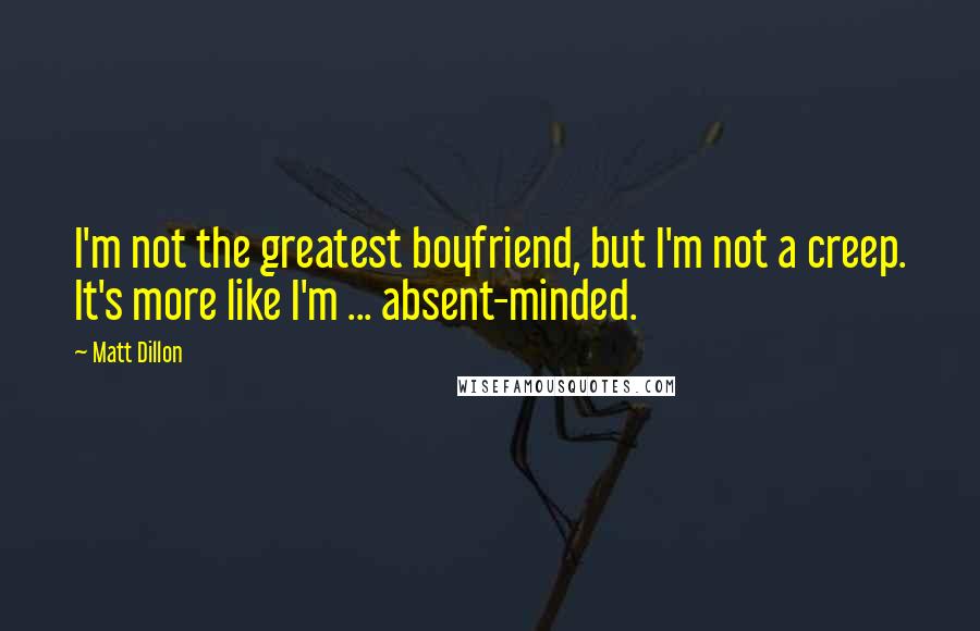 Matt Dillon Quotes: I'm not the greatest boyfriend, but I'm not a creep. It's more like I'm ... absent-minded.