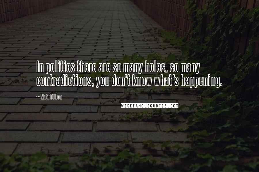 Matt Dillon Quotes: In politics there are so many holes, so many contradictions, you don't know what's happening.